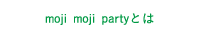 moji moji Party とは